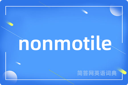 nonmotile是什么意思,nonmotile的中文翻译 nonmotile