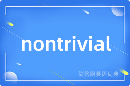 nontrivial是什么意思,nontrivial的中文翻译 nontrivial