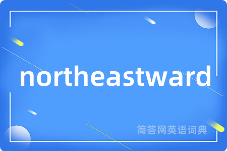 northeastward是什么意思,northeastward的中文翻译 northeastward