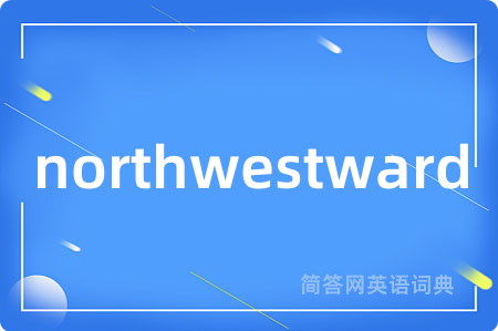 northwestward是什么意思,northwestward的中文翻译 northwestward