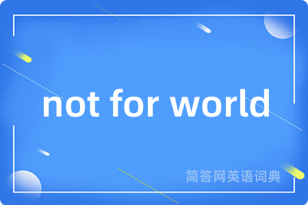 not for world是什么意思,not for world的中文翻译 not for world