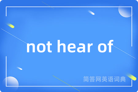 not hear of是什么意思,not hear of的中文翻译 not hear of