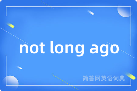 not long ago是什么意思,not long ago的中文翻译 not long ago