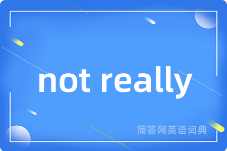 not really是什么意思,not really的中文翻译 not really