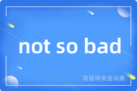 not so bad是什么意思,not so bad的中文翻译 not so bad
