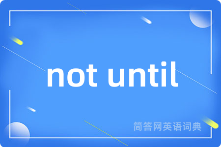 not until是什么意思,not until的中文翻译 not until