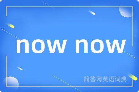 now now是什么意思,now now的中文翻译 now now