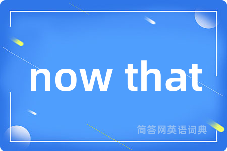 now that是什么意思,now that的中文翻译 now that
