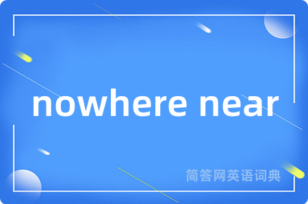 nowhere near是什么意思,nowhere near的中文翻译 nowhere near