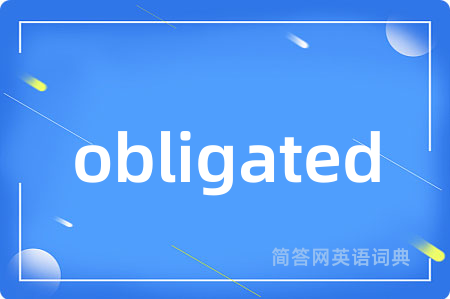 obligated是什么意思,obligated的中文翻译 obligated