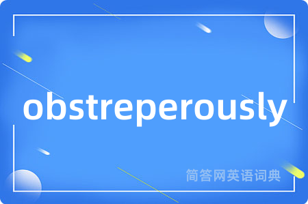 obstreperously是什么意思,obstreperously的中文翻译 obstreperously