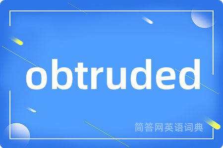 obtruded是什么意思,obtruded的中文翻译 obtruded