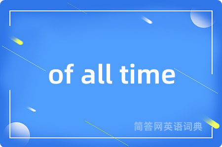 of all time是什么意思,of all time的中文翻译 of all time