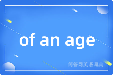 of an age是什么意思,of an age的中文翻译 of an age
