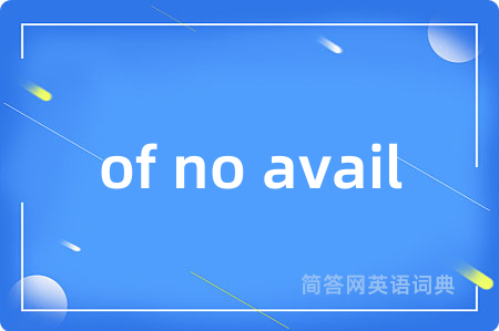 of no avail是什么意思,of no avail的中文翻译 of no avail