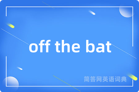 off the bat是什么意思,off the bat的中文翻译 off the bat