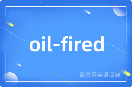 oil-fired是什么意思,oil-fired的中文翻译 oil-fired