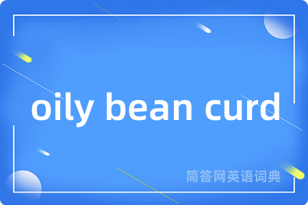 oily bean curd是什么意思,oily bean curd的中文翻译 oily bean curd