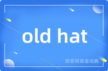old hat是什么意思,old hat的中文翻译 old hat
