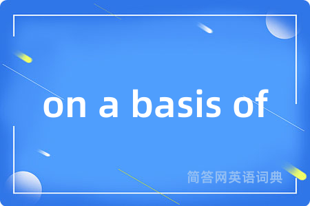 on a basis of是什么意思,on a basis of的中文翻译 on a basis of