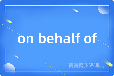 on behalf of是什么意思,on behalf of的中文翻译 on behalf of
