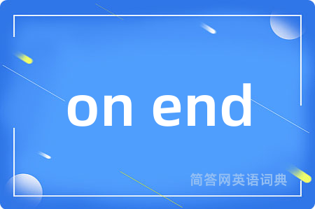 on end是什么意思,on end的中文翻译 on end