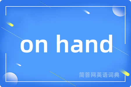 on hand是什么意思,on hand的中文翻译 on hand