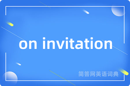 on invitation是什么意思,on invitation的中文翻译 on invitation