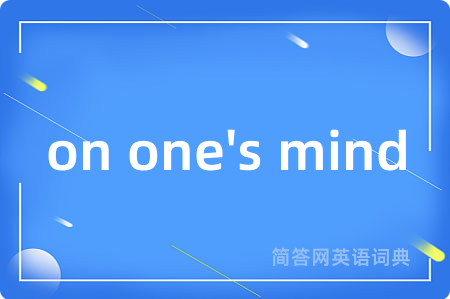 on one's mind是什么意思,on one's mind的中文翻译 on one's mind