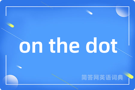 on the dot是什么意思,on the dot的中文翻译 on the dot