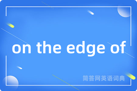 on the edge of是什么意思,on the edge of的中文翻译 on the edge of