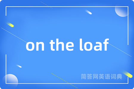 on the loaf是什么意思,on the loaf的中文翻译 on the loaf