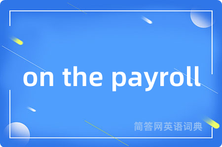 on the payroll是什么意思,on the payroll的中文翻译 on the payroll