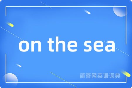on the sea是什么意思,on the sea的中文翻译 on the sea