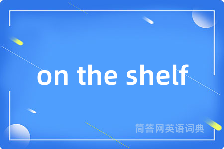 on the shelf是什么意思,on the shelf的中文翻译 on the shelf