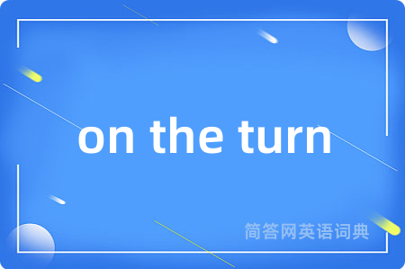 on the turn是什么意思,on the turn的中文翻译 on the turn