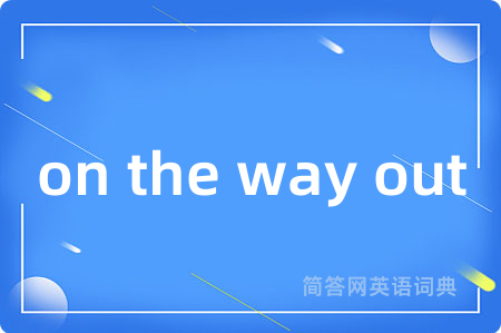 on the way out是什么意思,on the way out的中文翻译 on the way out