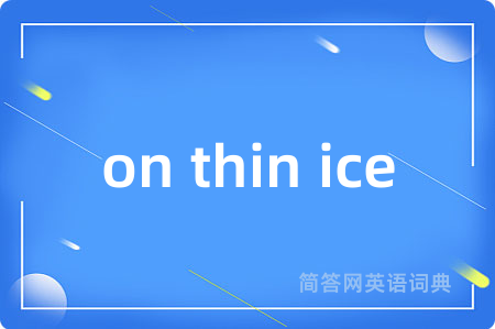 on thin ice是什么意思,on thin ice的中文翻译 on thin ice
