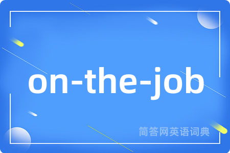 on-the-job是什么意思,on-the-job的中文翻译 on-the-job