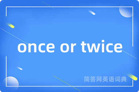 once or twice是什么意思,once or twice的中文翻译 once or twice