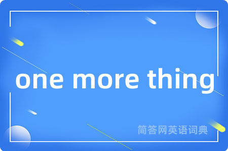 one more thing是什么意思,one more thing的中文翻译 one more thing