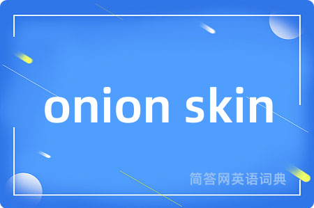 onion skin是什么意思,onion skin的中文翻译 onion skin