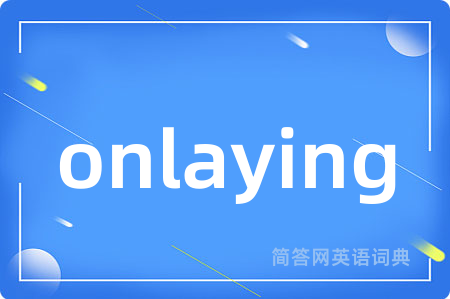 onlaying是什么意思,onlaying的中文翻译 onlaying