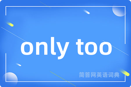 only too