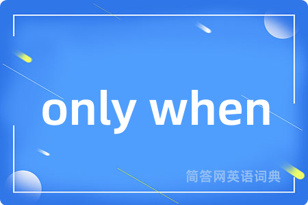 only when是什么意思,only when的中文翻译 only when