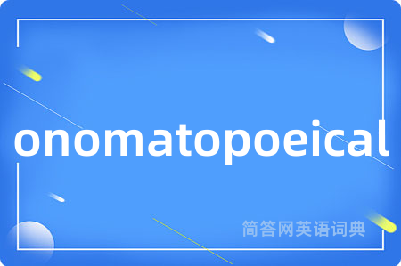 onomatopoeical是什么意思,onomatopoeical的中文翻译 onomatopoeical