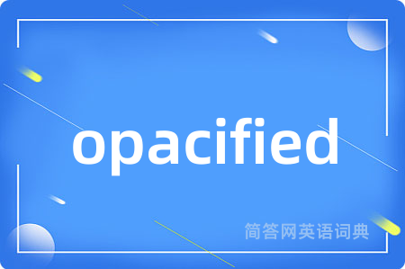 opacified是什么意思,opacified的中文翻译 opacified