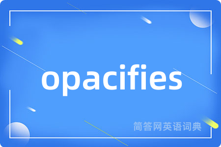 opacifies是什么意思,opacifies的中文翻译 opacifies
