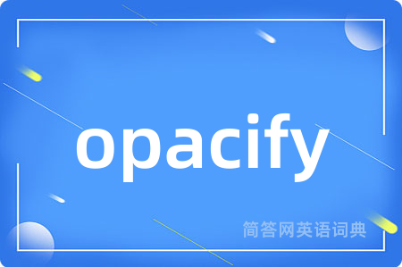 opacify是什么意思,opacify的中文翻译 opacify
