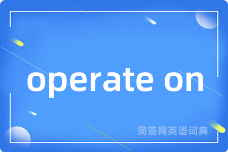 operate on是什么意思,operate on的中文翻译 operate on